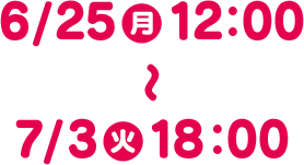 6/25(月) 12:00 〜 7/3(火) 18:00