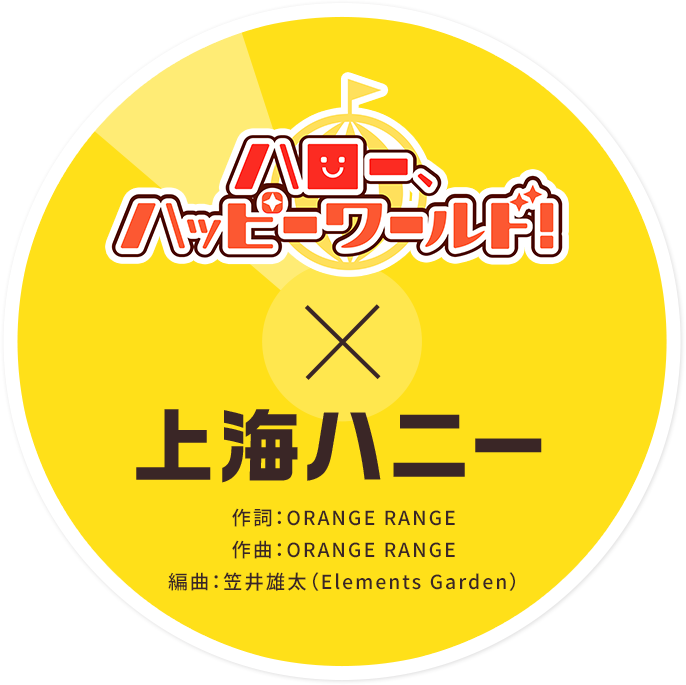 ハロー、ハッピーワールド！ × 上海ハニー 作詞:ORANGE RANGE 作曲:ORANGE RANGE 編曲:笠井雄太(Elements Garden)