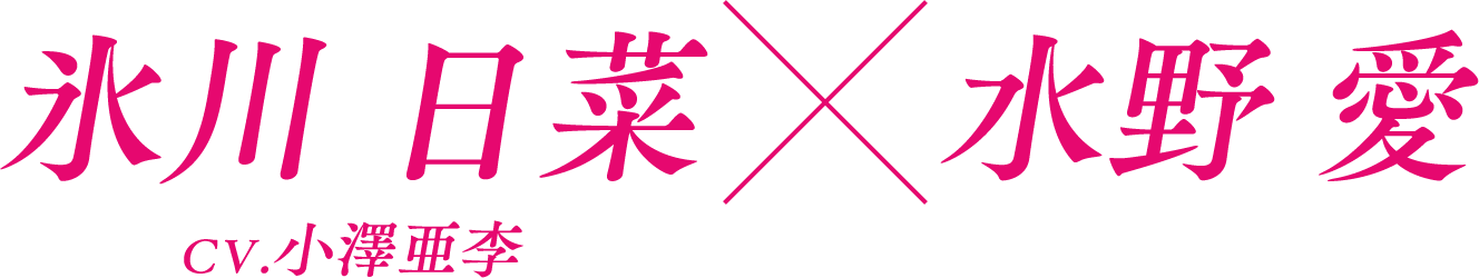 氷川 日菜×水野 愛 CV.小澤亜李